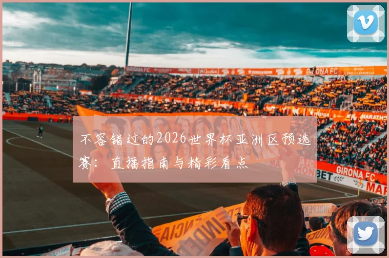 不容错过的2026世界杯亚洲区预选赛：直播指南与精彩看点