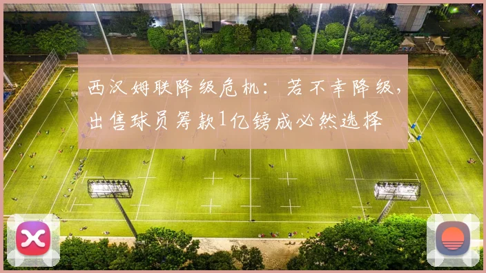 西汉姆联降级危机：若不幸降级，出售球员筹款1亿镑成必然选择