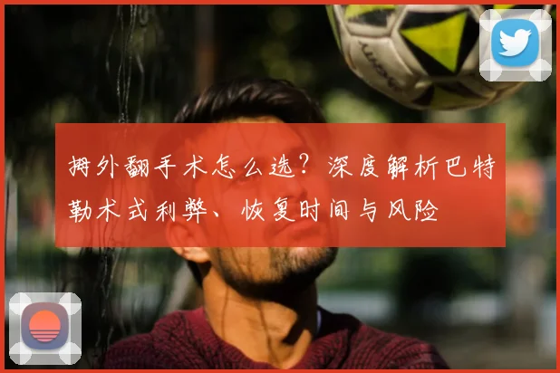拇外翻手术怎么选？深度解析巴特勒术式利弊、恢复时间与风险