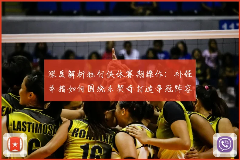深度解析独行侠休赛期操作：补强举措如何围绕东契奇打造争冠阵容？
